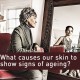 what causes our skin to show signs of ageing
